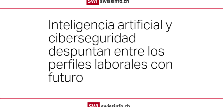 Inteligencia artificial y ciberseguridad despuntan entre los perfiles laborales con futuro