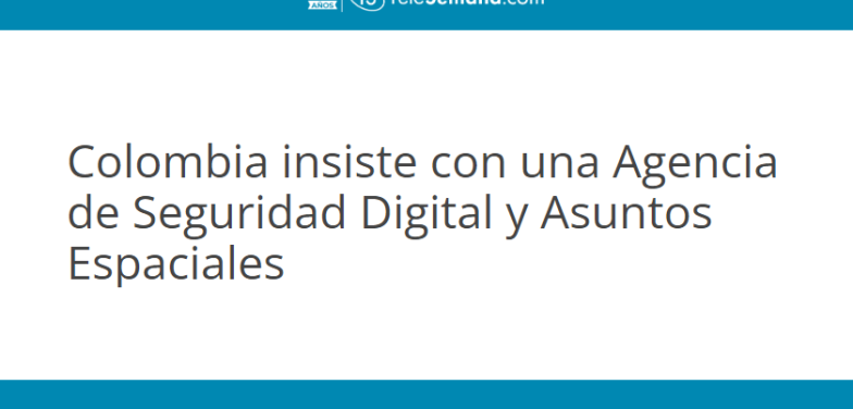 Colombia insiste con una Agencia de Seguridad Digital y Asuntos Espacialeso