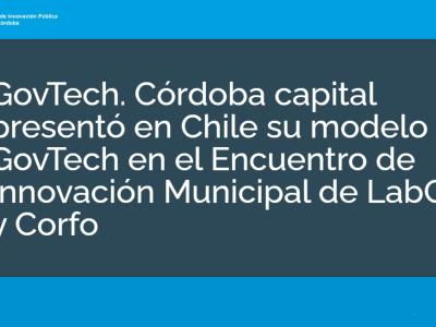 GovTech. Córdoba capital presentó en Chile su modelo GovTech en el Encuentro de Innovación Municipal de LabCity y Corfo